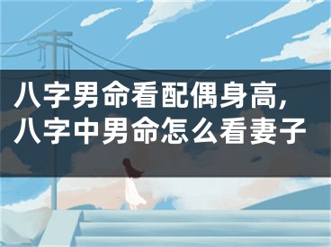 八字男命看配偶身高,八字中男命怎么看妻子