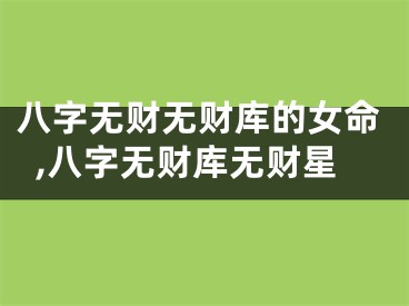 八字无财无财库的女命,八字无财库无财星