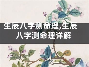 生辰八字测命理,生辰八字测命理详解