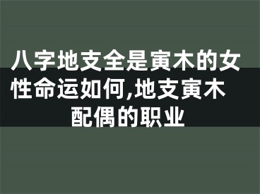 八字地支全是寅木的女性命运如何,地支寅木配偶的职业