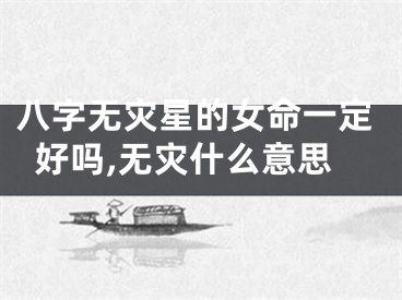 八字无灾星的女命一定好吗,无灾什么意思