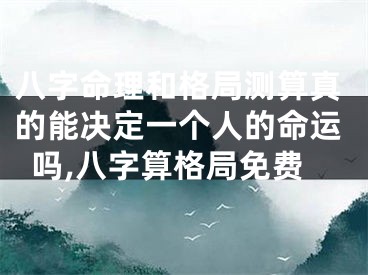 八字命理和格局测算真的能决定一个人的命运吗,八字算格局免费