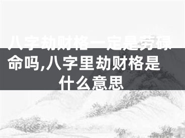 八字劫财格一定是劳碌命吗,八字里劫财格是什么意思
