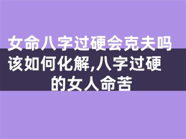 女命八字过硬会克夫吗该如何化解,八字过硬的女人命苦
