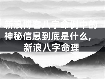 新浪博客八字命例中的神秘信息到底是什么,新浪八字命理