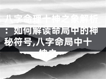 八字命理十神之象解析：如何解读命局中的神秘符号,八字命局中十神之一