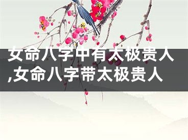 女命八字中有太极贵人,女命八字带太极贵人
