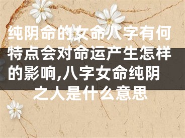 纯阴命的女命八字有何特点会对命运产生怎样的影响,八字女命纯阴之人是什么意思