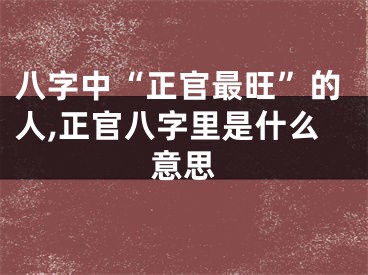 八字中“正官最旺”的人,正官八字里是什么意思