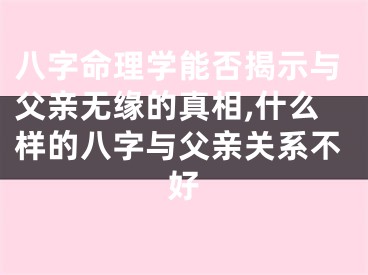 八字命理学能否揭示与父亲无缘的真相,什么样的八字与父亲关系不好