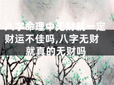 八字命理中无财就一定财运不佳吗,八字无财就真的无财吗