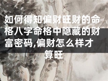 如何得知偏财旺财的命格八字命格中隐藏的财富密码,偏财怎么样才算旺