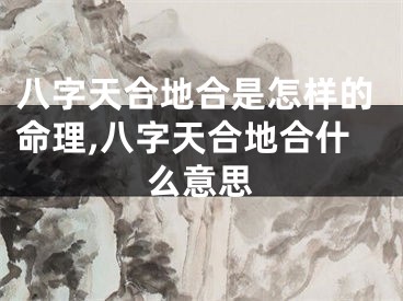 八字天合地合是怎样的命理,八字天合地合什么意思