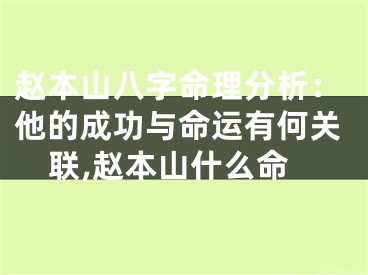 赵本山八字命理分析：他的成功与命运有何关联,赵本山什么命
