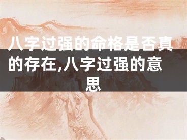 八字过强的命格是否真的存在,八字过强的意思