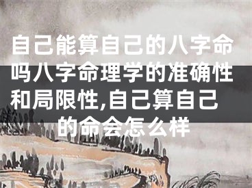 自己能算自己的八字命吗八字命理学的准确性和局限性,自己算自己的命会怎么样