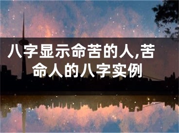 八字显示命苦的人,苦命人的八字实例