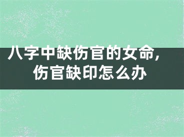 八字中缺伤官的女命,伤官缺印怎么办
