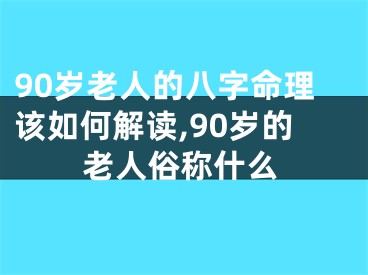 90岁老人的八字命理该如何解读,90岁的老人俗称什么