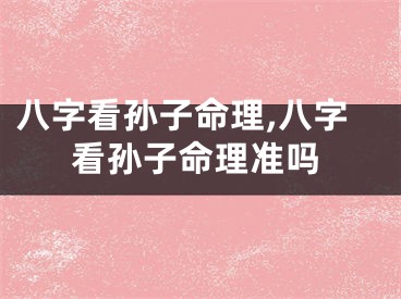 八字看孙子命理,八字看孙子命理准吗