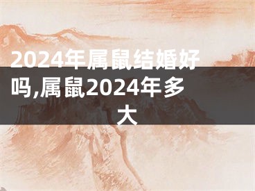 2024年属鼠结婚好吗,属鼠2024年多大