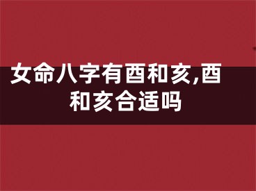 女命八字有酉和亥,酉和亥合适吗