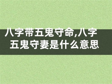 八字带五鬼守命,八字五鬼守妻是什么意思
