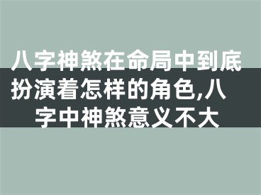 八字神煞在命局中到底扮演着怎样的角色,八字中神煞意义不大