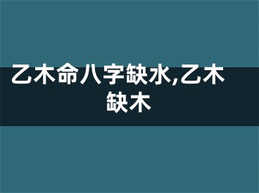乙木命八字缺水,乙木缺木