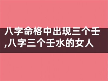 八字命格中出现三个壬,八字三个壬水的女人