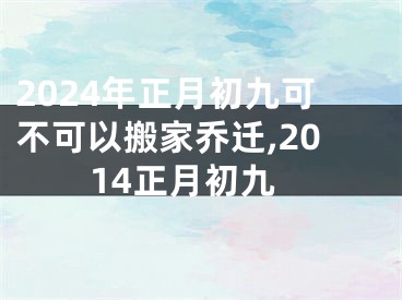 2024年正月初九可不可以搬家乔迁,2014正月初九