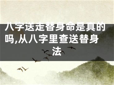 八字送走替身命是真的吗,从八字里查送替身法