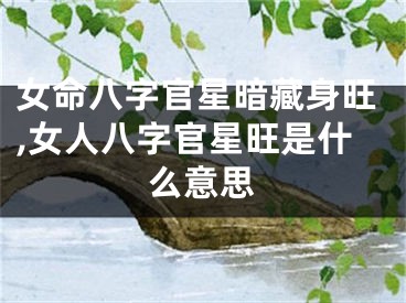 女命八字官星暗藏身旺,女人八字官星旺是什么意思