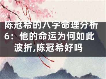 陈冠希的八字命理分析6：他的命运为何如此波折,陈冠希好吗