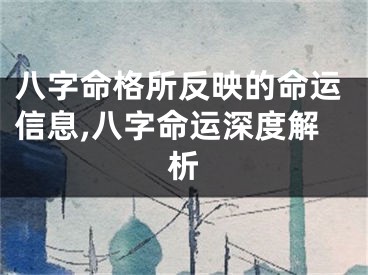 八字命格所反映的命运信息,八字命运深度解析