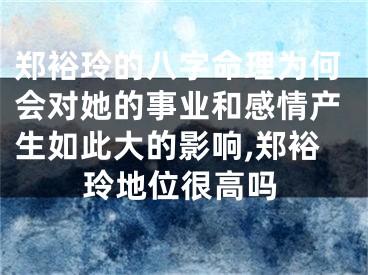 郑裕玲的八字命理为何会对她的事业和感情产生如此大的影响,郑裕玲地位很高吗
