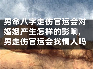 男命八字走伤官运会对婚姻产生怎样的影响,男走伤官运会找情人吗