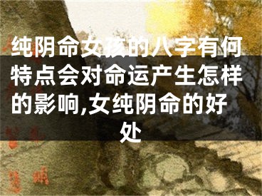 纯阴命女孩的八字有何特点会对命运产生怎样的影响,女纯阴命的好处