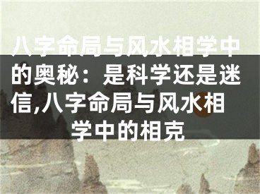 八字命局与风水相学中的奥秘：是科学还是迷信,八字命局与风水相学中的相克