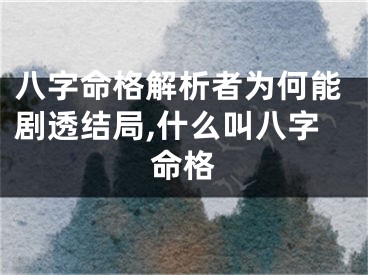 八字命格解析者为何能剧透结局,什么叫八字命格