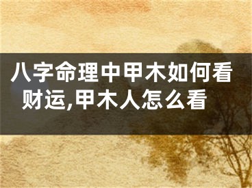 八字命理中甲木如何看财运,甲木人怎么看