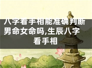 八字看手相能准确判断男命女命吗,生辰八字看手相