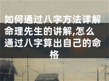 如何通过八字方法详解命理先生的讲解,怎么通过八字算出自己的命格