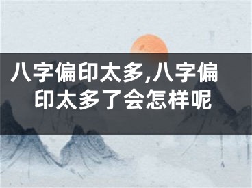 八字偏印太多,八字偏印太多了会怎样呢