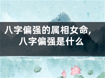 八字偏强的属相女命,八字偏强是什么