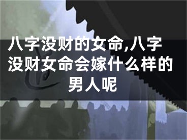 八字没财的女命,八字没财女命会嫁什么样的男人呢