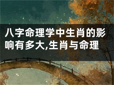 八字命理学中生肖的影响有多大,生肖与命理