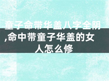 童子命带华盖八字全阴,命中带童子华盖的女人怎么修