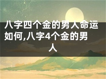 八字四个金的男人命运如何,八字4个金的男人