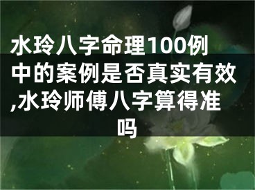 水玲八字命理100例中的案例是否真实有效,水玲师傅八字算得准吗